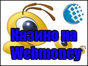 Казино с Webmoney: онлайн казино на Вебмани